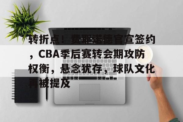 关于转折点！费耶诺德官宣签约，CBA季后赛转会期攻防权衡，悬念犹存，球队文化再被提及的信息-九游娱乐  第1张